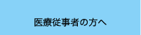 医療従事者の方へ